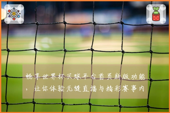 畅享世界杯买球平台首页新版功能，让你体验无缝直播与精彩赛事内容