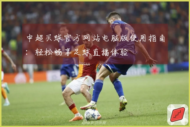 中超买球官方网站电脑版使用指南：轻松畅享足球直播体验