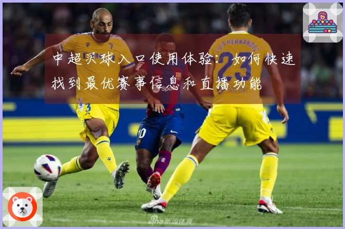 中超买球入口使用体验：如何快速找到最优赛事信息和直播功能