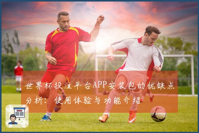 世界杯投注平台APP安装包的优缺点分析：使用体验与功能介绍