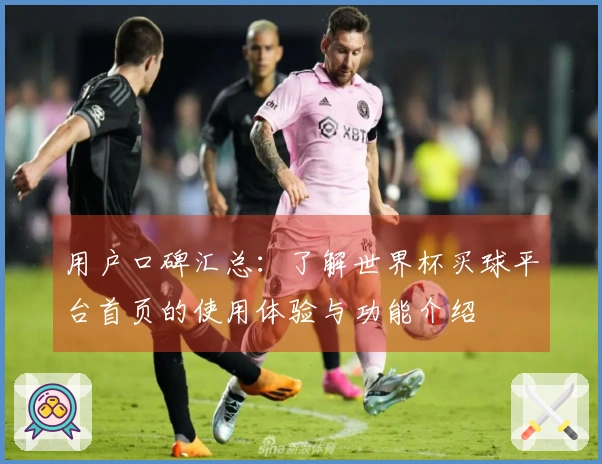 用户口碑汇总：了解世界杯买球平台首页的使用体验与功能介绍
