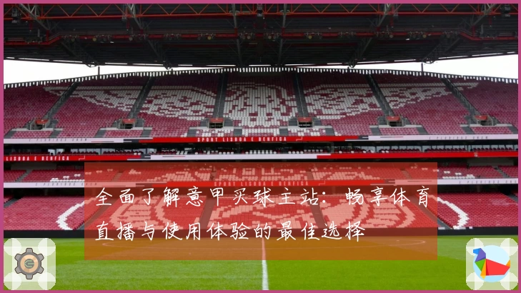 全面了解意甲买球主站:畅享体育直播与使用体验的最佳选择