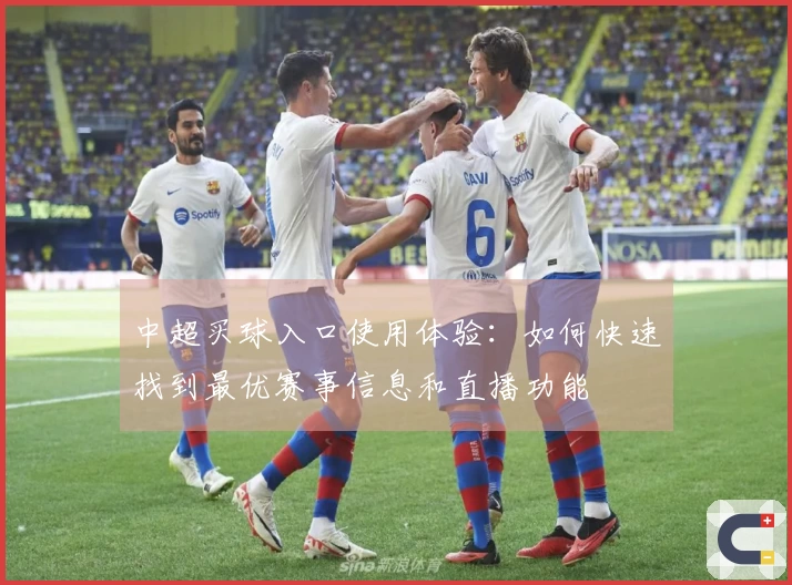 中超买球入口使用体验：如何快速找到最优赛事信息和直播功能