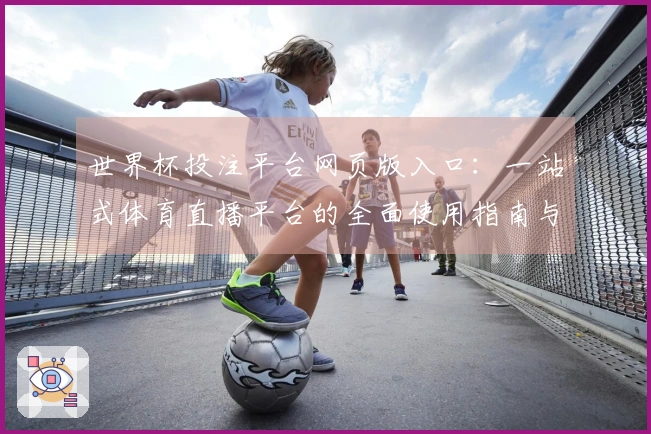 世界杯投注平台网页版入口：一站式体育直播平台的全面使用指南与体验分享