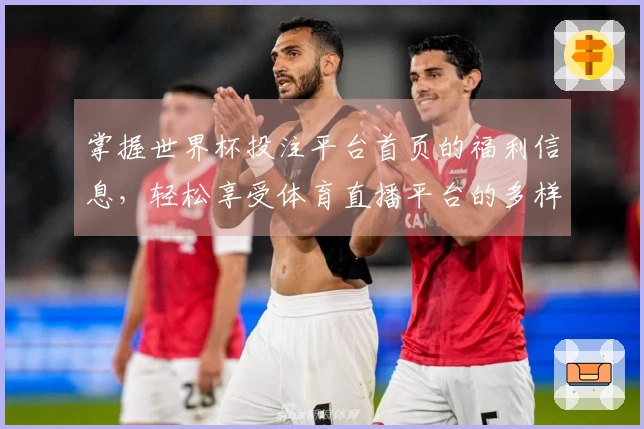 掌握世界杯投注平台首页的福利信息，轻松享受体育直播平台的多样功能与使用体验