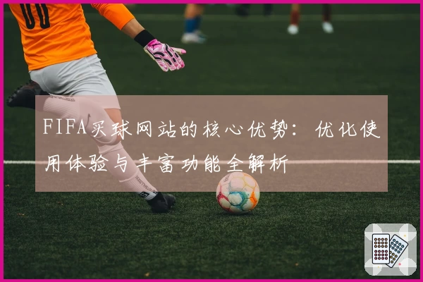 FIFA买球网站的核心优势:优化使用体验与丰富功能全解析