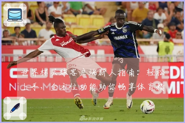 世界杯买球客户端新人指南：轻松上手，全方位功能助你畅享体育精彩