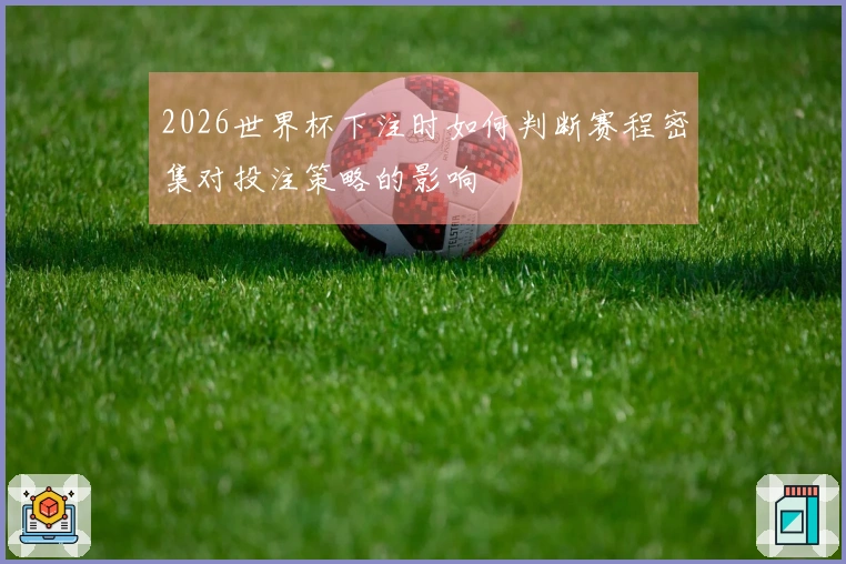 2026世界杯下注时如何判断赛程密集对投注策略的影响