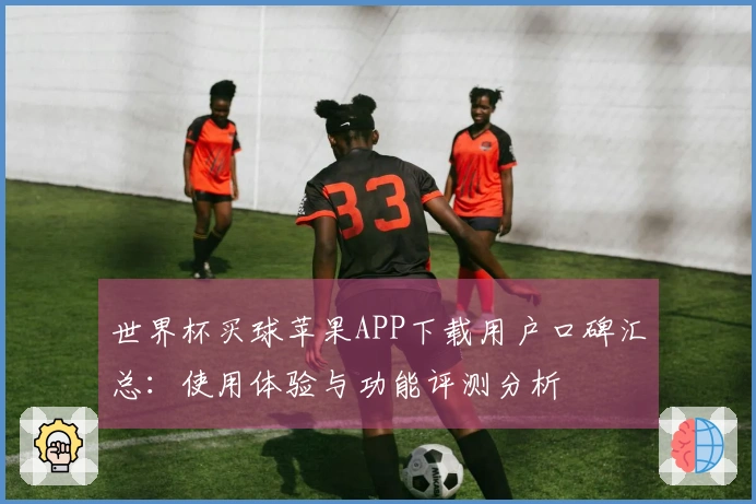 世界杯买球苹果APP下载用户口碑汇总：使用体验与功能评测分析