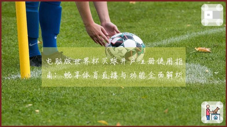 电脑版世界杯买球开户注册使用指南：畅享体育直播与功能全面解析