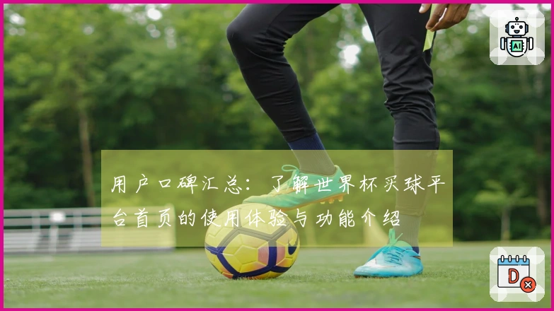 用户口碑汇总：了解世界杯买球平台首页的使用体验与功能介绍