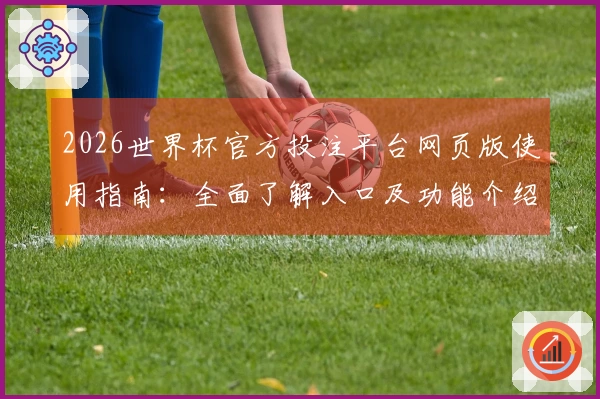 2026世界杯官方投注平台网页版使用指南：全面了解入口及功能介绍