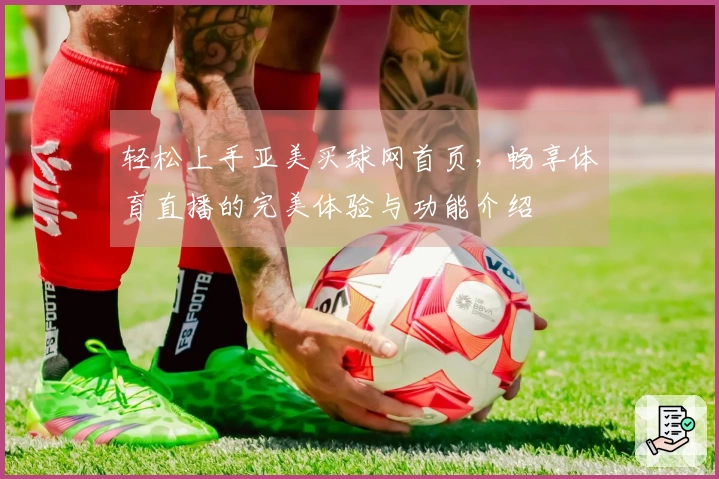 轻松上手亚美买球网首页，畅享体育直播的完美体验与功能介绍