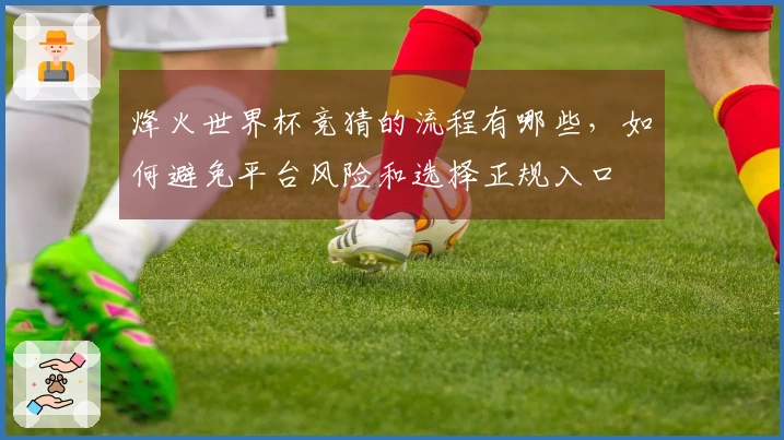 烽火世界杯竞猜的流程有哪些，如何避免平台风险和选择正规入口