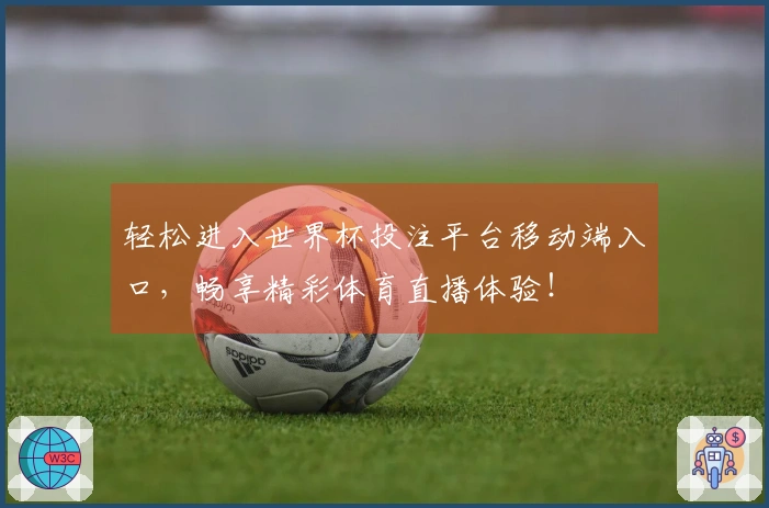 轻松进入世界杯投注平台移动端入口,畅享精彩体育直播体验!