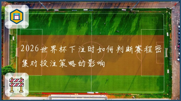 2026世界杯下注时如何判断赛程密集对投注策略的影响