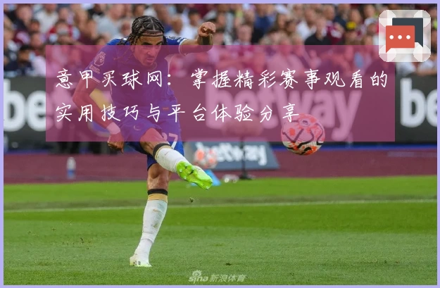 意甲买球网：掌握精彩赛事观看的实用技巧与平台体验分享
