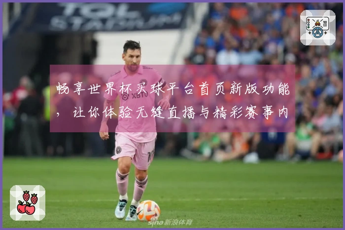 畅享世界杯买球平台首页新版功能，让你体验无缝直播与精彩赛事内容