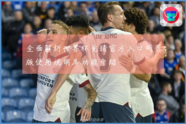 全面解析世界杯竞猜官方入口网页版使用说明及功能介绍