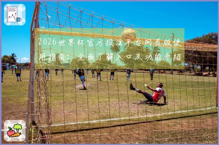2026世界杯官方投注平台网页版使用指南：全面了解入口及功能介绍